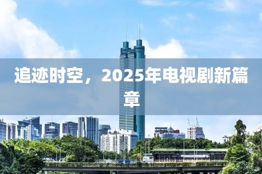 追迹时空，2025年电视剧新篇章