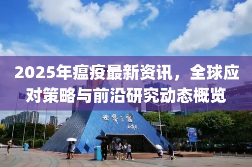 2025年瘟疫最新资讯，全球应对策略与前沿研究动态概览