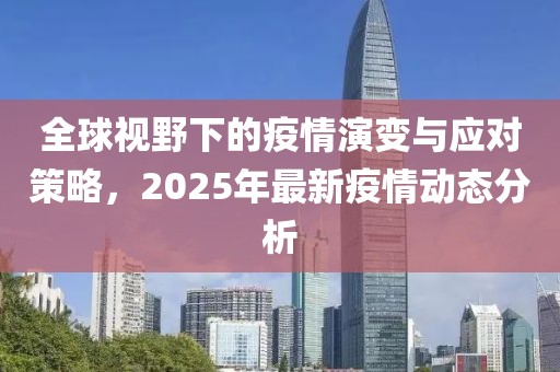 全球视野下的疫情演变与应对策略，2025年最新疫情动态分析