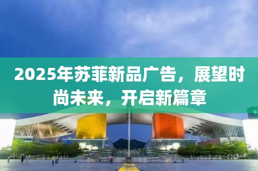 2025年苏菲新品广告，展望时尚未来，开启新篇章