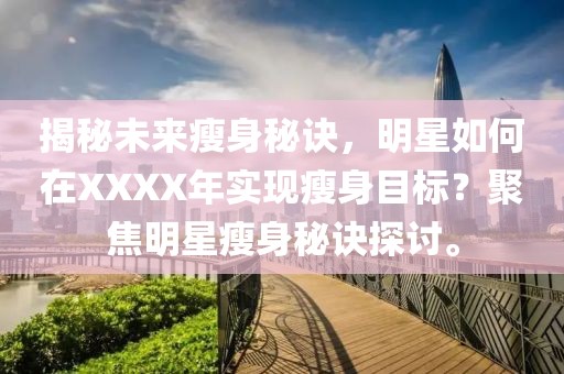 揭秘未来瘦身秘诀，明星如何在XXXX年实现瘦身目标？聚焦明星瘦身秘诀探讨。