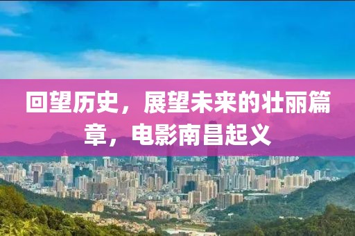 回望历史，展望未来的壮丽篇章，电影南昌起义
