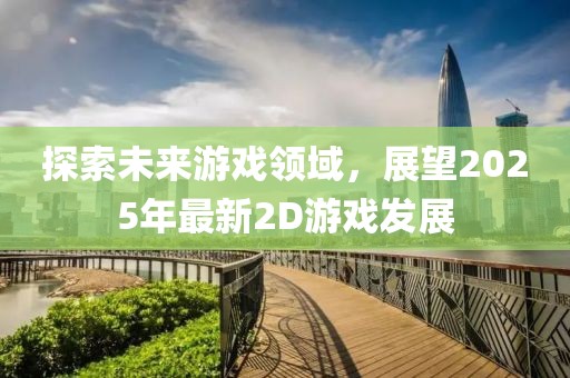 探索未来游戏领域，展望2025年最新2D游戏发展