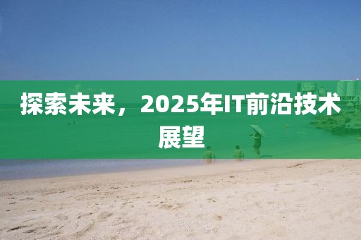 探索未来，2025年IT前沿技术展望