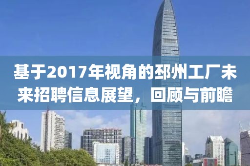 基于2017年视角的邳州工厂未来招聘信息展望，回顾与前瞻