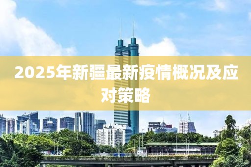 2025年新疆最新疫情概况及应对策略