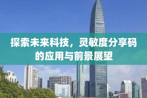 探索未来科技，灵敏度分享码的应用与前景展望