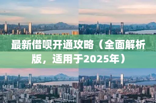 最新借呗开通攻略（全面解析版，适用于2025年）