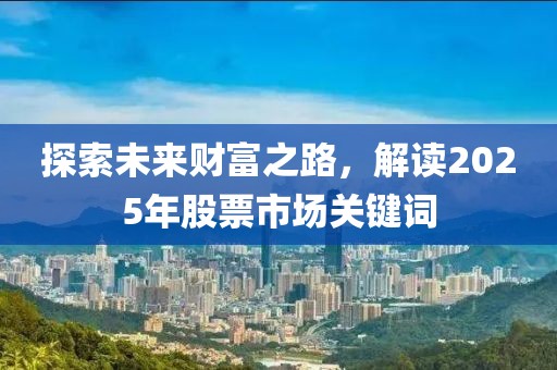 探索未来财富之路，解读2025年股票市场关键词