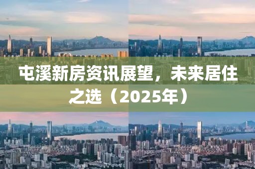 屯溪新房资讯展望，未来居住之选（2025年）