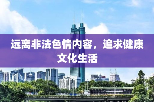远离非法色情内容，追求健康文化生活