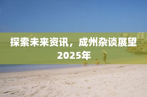 探索未来资讯，成州杂谈展望2025年