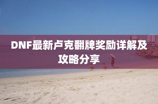 DNF最新卢克翻牌奖励详解及攻略分享