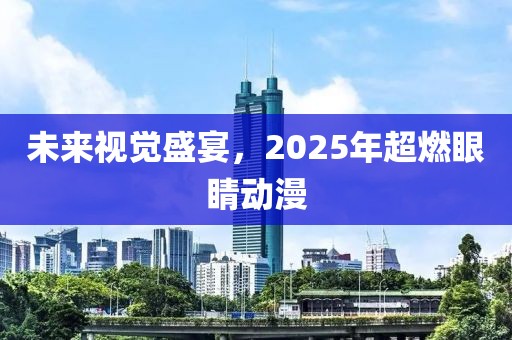 未来视觉盛宴，2025年超燃眼睛动漫
