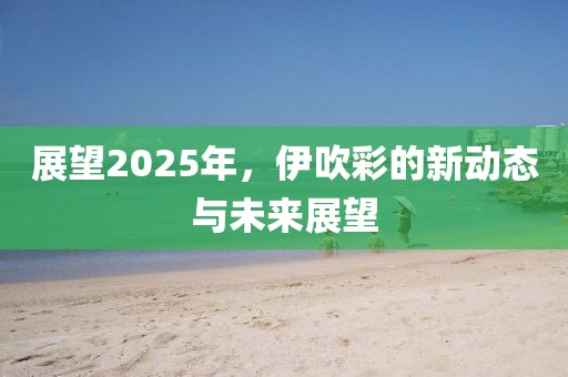 展望2025年，伊吹彩的新动态与未来展望