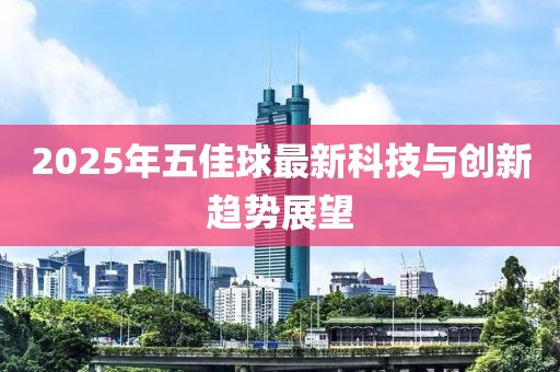 2025年五佳球最新科技与创新趋势展望