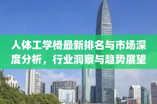 人体工学椅最新排名与市场深度分析，行业洞察与趋势展望