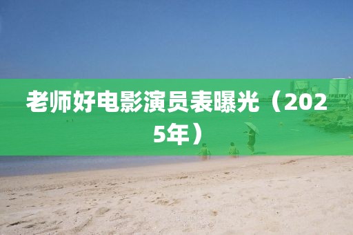 老师好电影演员表曝光（2025年）