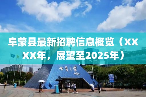 阜蒙县最新招聘信息概览（XXXX年，展望至2025年）