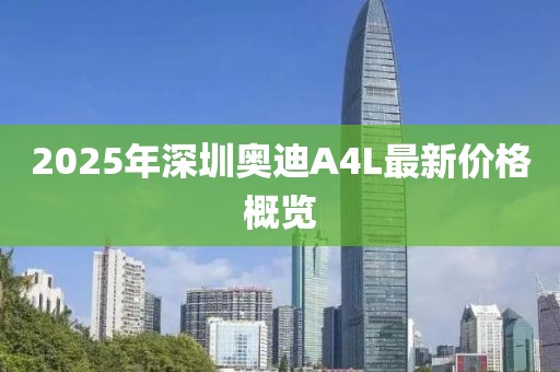 2025年深圳奥迪A4L最新价格概览