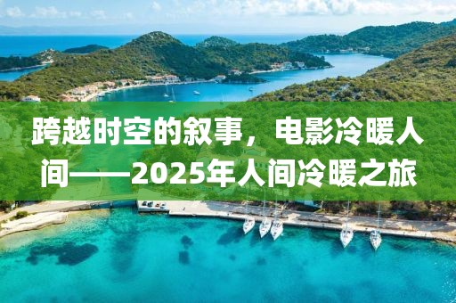 跨越时空的叙事，电影冷暖人间——2025年人间冷暖之旅