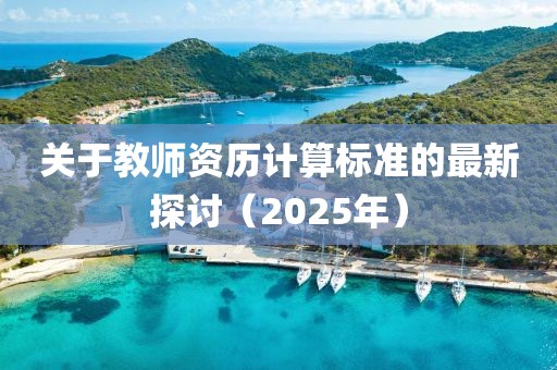 关于教师资历计算标准的最新探讨（2025年）
