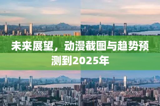 未来展望，动漫截图与趋势预测到2025年