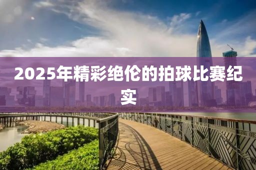 2025年精彩绝伦的拍球比赛纪实