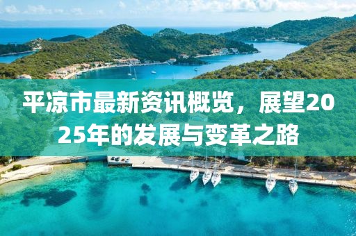 平凉市最新资讯概览，展望2025年的发展与变革之路