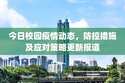 今日校园疫情动态，防控措施及应对策略更新报道