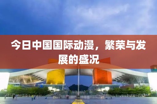 今日中国国际动漫，繁荣与发展的盛况