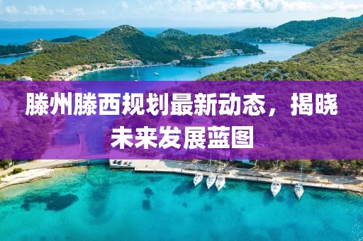 滕州滕西规划最新动态，揭晓未来发展蓝图