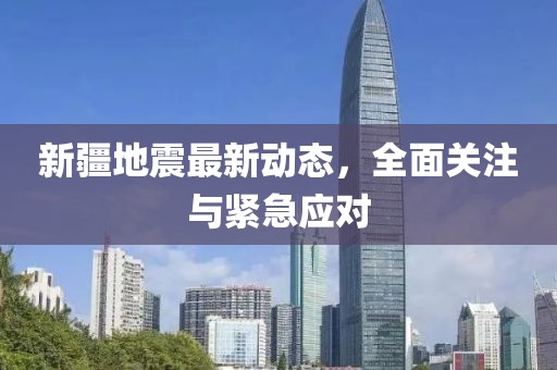 新疆地震最新动态，全面关注与紧急应对