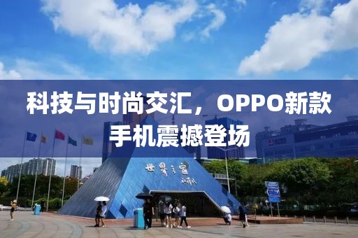 科技与时尚交汇，OPPO新款手机震撼登场