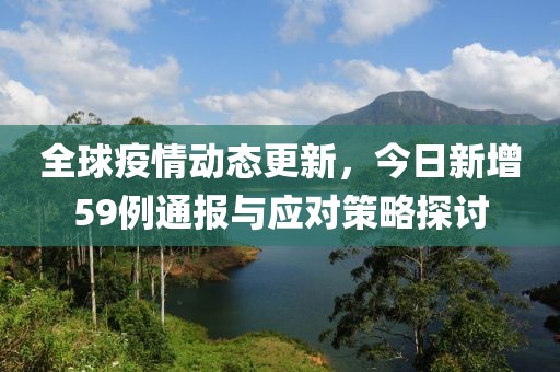 全球疫情动态更新，今日新增59例通报与应对策略探讨