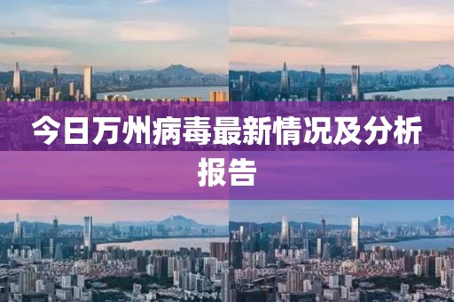 今日万州病毒最新情况及分析报告