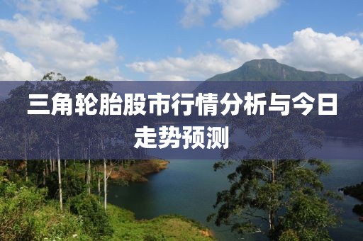 三角轮胎股市行情分析与今日走势预测