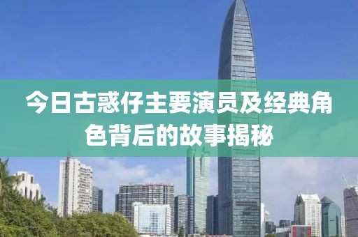 今日古惑仔主要演员及经典角色背后的故事揭秘