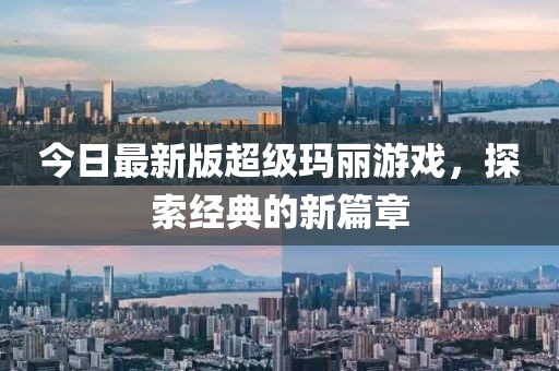 今日最新版超级玛丽游戏，探索经典的新篇章