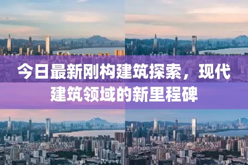 今日最新刚构建筑探索，现代建筑领域的新里程碑
