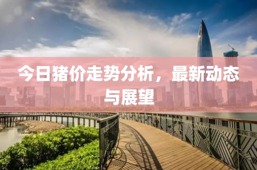 今日猪价走势分析，最新动态与展望