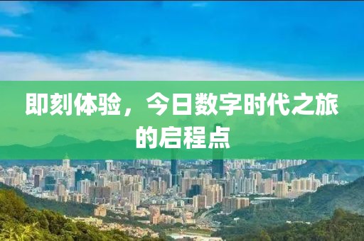 即刻体验，今日数字时代之旅的启程点