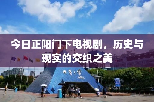 今日正阳门下电视剧，历史与现实的交织之美