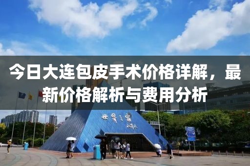 今日大连包皮手术价格详解，最新价格解析与费用分析