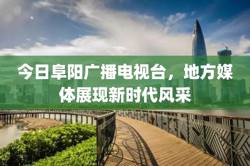 今日阜阳广播电视台，地方媒体展现新时代风采