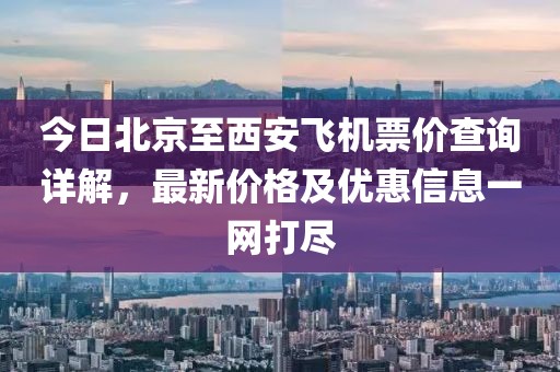 今日北京至西安飞机票价查询详解，最新价格及优惠信息一网打尽