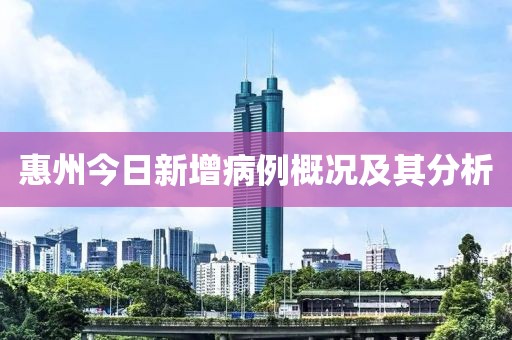 惠州今日新增病例概况及其分析