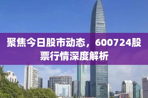 聚焦今日股市动态，600724股票行情深度解析