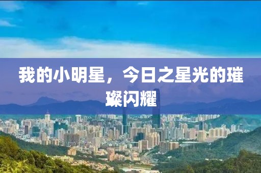 我的小明星，今日之星光的璀璨闪耀