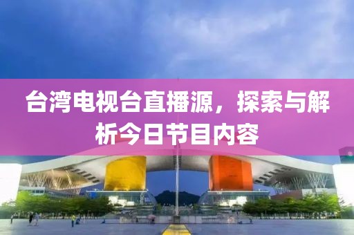 台湾电视台直播源，探索与解析今日节目内容